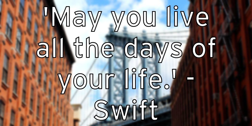 ‘May you live all the days of your life.’ – Swift