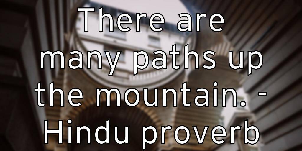 There are many paths up the mountain. – Hindu proverb
