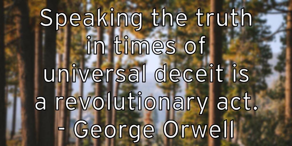 Speaking the truth in times of universal deceit is a revolutionary act. – George Orwell