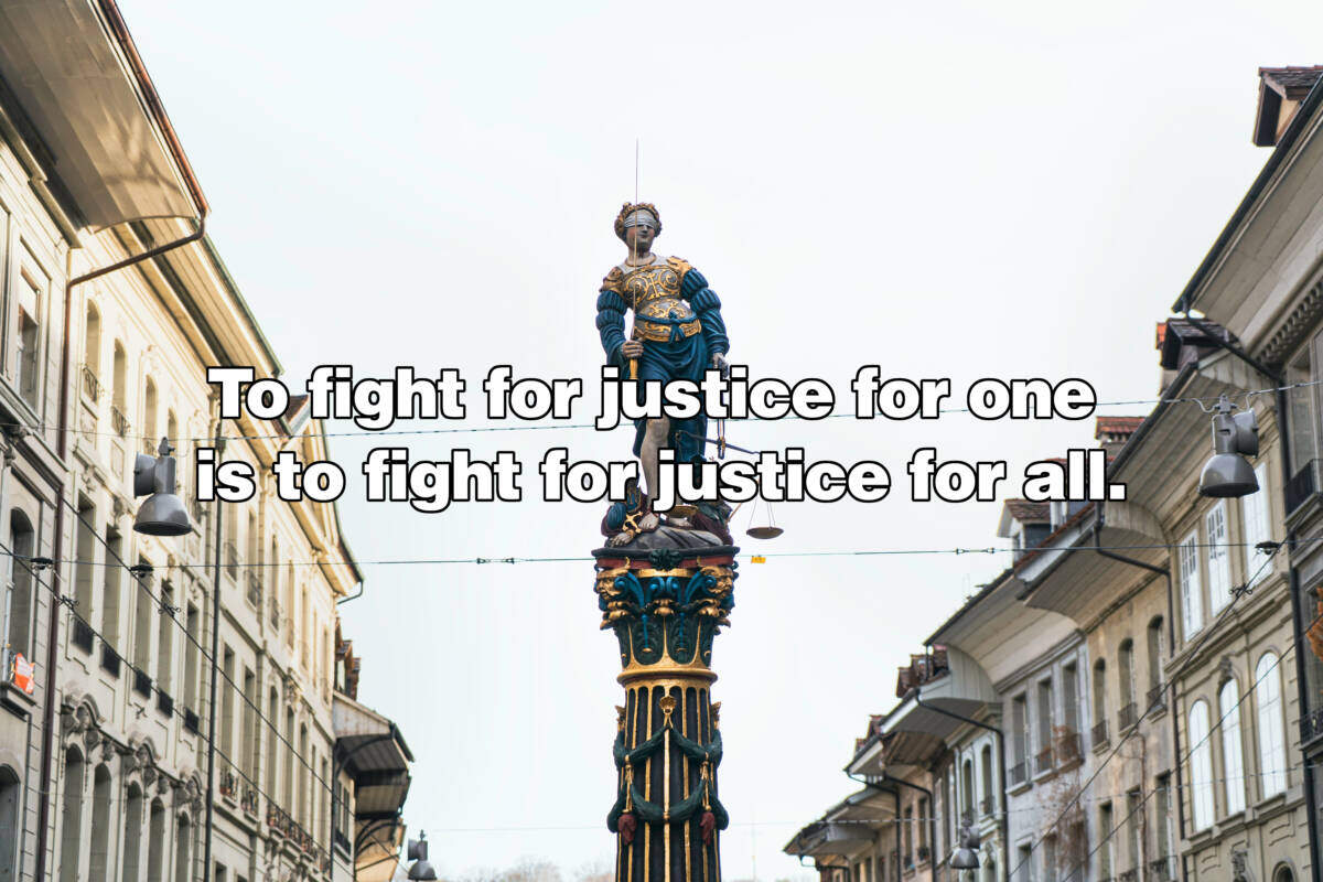 To fight for justice for one is to fight for justice for all.