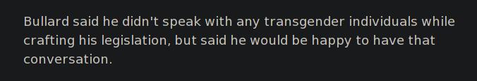 Bullard said he didn't speak with any transgender individuals while crafting his legislation, but said he would be happy to have that conversation.